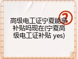 高级电工证宁夏能拿补贴吗现在(宁夏高级电工证补贴 yes)