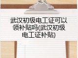 武汉初级电工证可以领补贴吗(武汉初级电工证补贴)