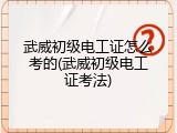 武威初级电工证怎么考的(武威初级电工证考法)