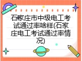石家庄市中级电工考试通过率啥样(石家庄电工考试通过率情况)