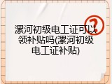 漯河初级电工证可以领补贴吗(漯河初级电工证补贴)