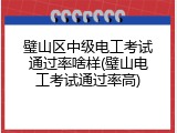 璧山区中级电工考试通过率啥样(璧山电工考试通过率高)