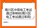 南川区中级电工考试通过率啥样(南川区电工考试通过率高)