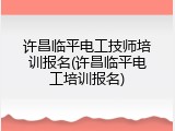 许昌临平电工技师培训报名(许昌临平电工培训报名)
