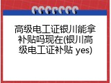 高级电工证银川能拿补贴吗现在(银川高级电工证补贴 yes)