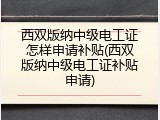 西双版纳中级电工证怎样申请补贴(西双版纳中级电工证补贴申请)