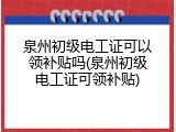 泉州初级电工证可以领补贴吗(泉州初级电工证可领补贴)