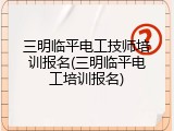 三明临平电工技师培训报名(三明临平电工培训报名)