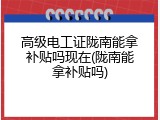 高级电工证陇南能拿补贴吗现在(陇南能拿补贴吗)