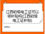 江西初级电工证可以领补贴吗(江西初级电工证补贴)