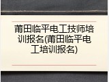 莆田临平电工技师培训报名(莆田临平电工培训报名)