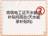 高级电工证天水能拿补贴吗现在(天水能拿补贴吗)