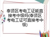 奉贤区考电工证能直接考中级吗(奉贤区考电工证可直接考中级)