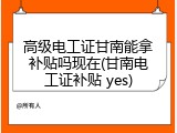 高级电工证甘南能拿补贴吗现在(甘南电工证补贴 yes)