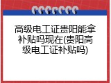高级电工证贵阳能拿补贴吗现在(贵阳高级电工证补贴吗)