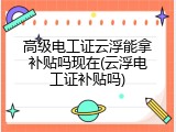 高级电工证云浮能拿补贴吗现在(云浮电工证补贴吗)