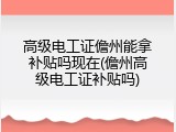 高级电工证儋州能拿补贴吗现在(儋州高级电工证补贴吗)