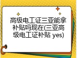 高级电工证三亚能拿补贴吗现在(三亚高级电工证补贴 yes)