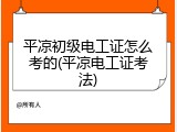 平凉初级电工证怎么考的(平凉电工证考法)