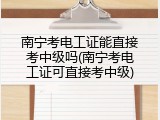 南宁考电工证能直接考中级吗(南宁考电工证可直接考中级)