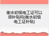 衡水初级电工证可以领补贴吗(衡水初级电工证补贴)