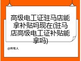 高级电工证驻马店能拿补贴吗现在(驻马店高级电工证补贴能拿吗)
