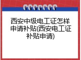 西安中级电工证怎样申请补贴(西安电工证补贴申请)