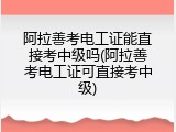阿拉善考电工证能直接考中级吗(阿拉善考电工证可直接考中级)