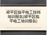 梁平区临平电工技师培训报名(梁平区临平电工培训报名)