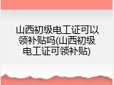山西初级电工证可以领补贴吗(山西初级电工证可领补贴)