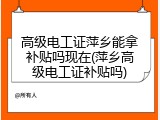 高级电工证萍乡能拿补贴吗现在(萍乡高级电工证补贴吗)