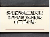 绵阳初级电工证可以领补贴吗(绵阳初级电工证补贴)