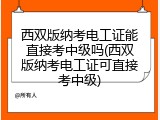 西双版纳考电工证能直接考中级吗(西双版纳考电工证可直接考中级)