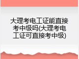 大理考电工证能直接考中级吗(大理考电工证可直接考中级)