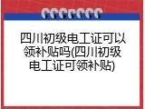 四川初级电工证可以领补贴吗(四川初级电工证可领补贴)