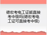 德宏考电工证能直接考中级吗(德宏考电工证可直接考中级)