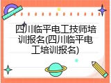 四川临平电工技师培训报名(四川临平电工培训报名)