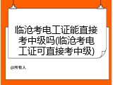 临沧考电工证能直接考中级吗(临沧考电工证可直接考中级)