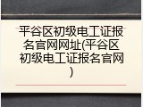 平谷区初级电工证报名官网网址(平谷区初级电工证报名官网)
