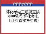 怀化考电工证能直接考中级吗(怀化考电工证可直接考中级)
