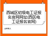 西城区初级电工证报名官网网址(西区电工证报名官网)