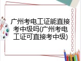 广州考电工证能直接考中级吗(广州考电工证可直接考中级)