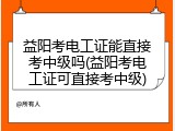 益阳考电工证能直接考中级吗(益阳考电工证可直接考中级)