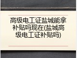 高级电工证盐城能拿补贴吗现在(盐城高级电工证补贴吗)
