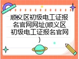 顺义区初级电工证报名官网网址(顺义区初级电工证报名官网)