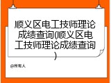 顺义区电工技师理论成绩查询(顺义区电工技师理论成绩查询)