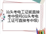 汕头考电工证能直接考中级吗(汕头考电工证可直接考中级)