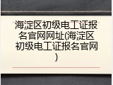 海淀区初级电工证报名官网网址(海淀区初级电工证报名官网)