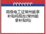 高级电工证常州能拿补贴吗现在(常州能拿补贴吗)