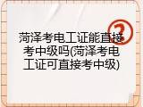 菏泽考电工证能直接考中级吗(菏泽考电工证可直接考中级)
